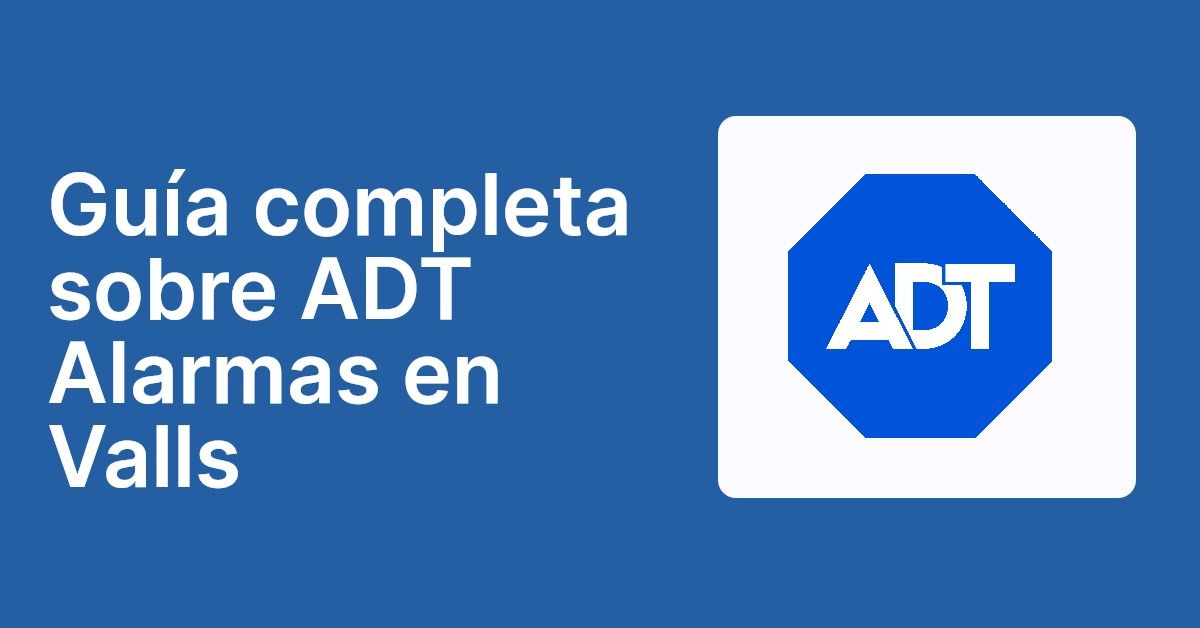 Guía completa sobre ADT Alarmas en Valls